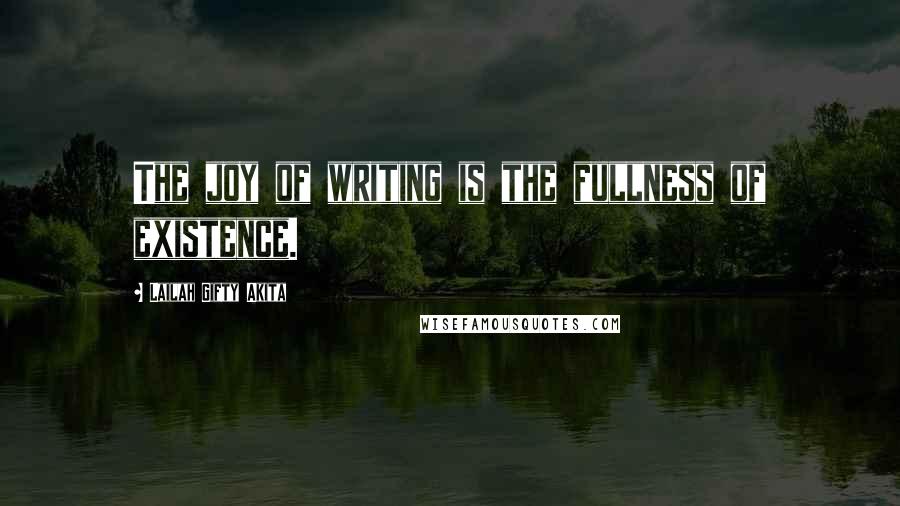 Lailah Gifty Akita Quotes: The joy of writing is the fullness of existence.