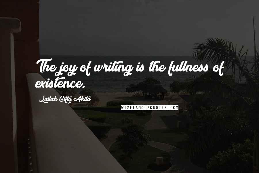 Lailah Gifty Akita Quotes: The joy of writing is the fullness of existence.