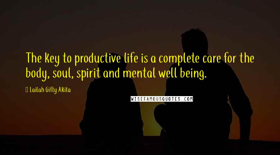 Lailah Gifty Akita Quotes: The key to productive life is a complete care for the body, soul, spirit and mental well being.