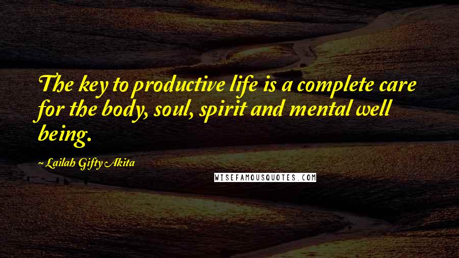Lailah Gifty Akita Quotes: The key to productive life is a complete care for the body, soul, spirit and mental well being.