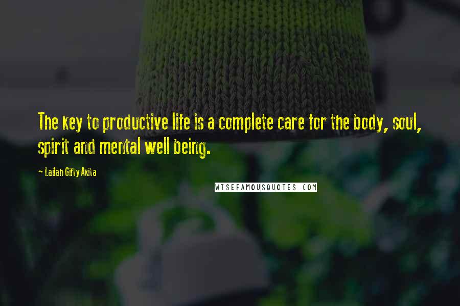 Lailah Gifty Akita Quotes: The key to productive life is a complete care for the body, soul, spirit and mental well being.