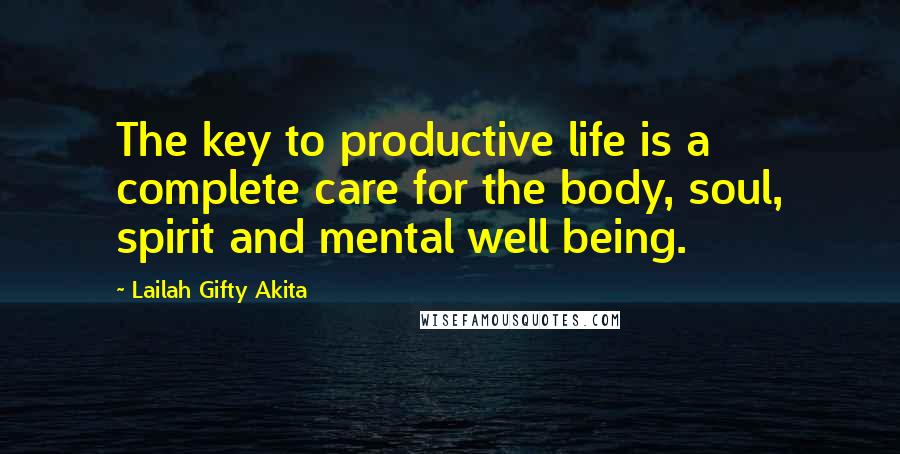 Lailah Gifty Akita Quotes: The key to productive life is a complete care for the body, soul, spirit and mental well being.