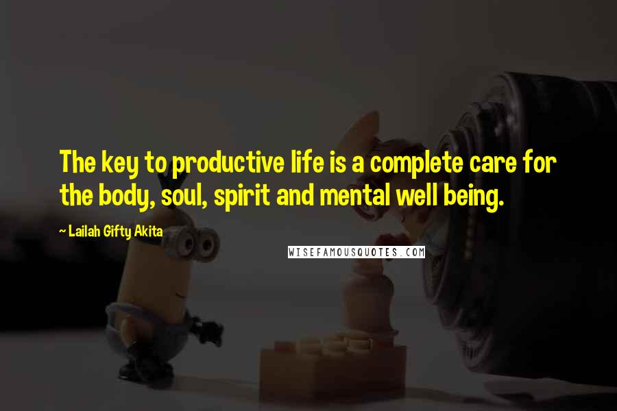 Lailah Gifty Akita Quotes: The key to productive life is a complete care for the body, soul, spirit and mental well being.