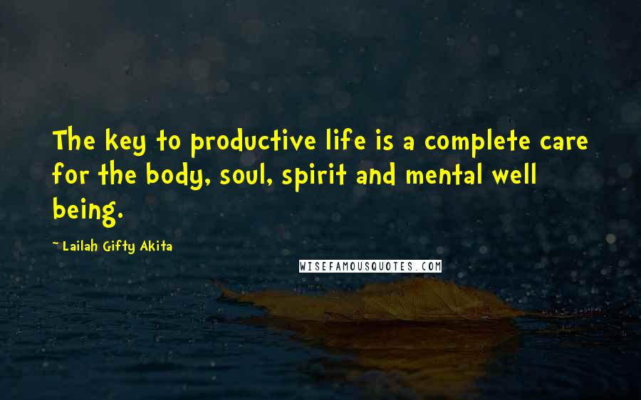 Lailah Gifty Akita Quotes: The key to productive life is a complete care for the body, soul, spirit and mental well being.