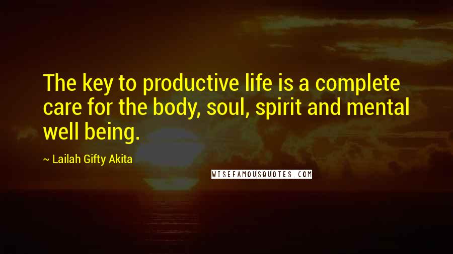 Lailah Gifty Akita Quotes: The key to productive life is a complete care for the body, soul, spirit and mental well being.