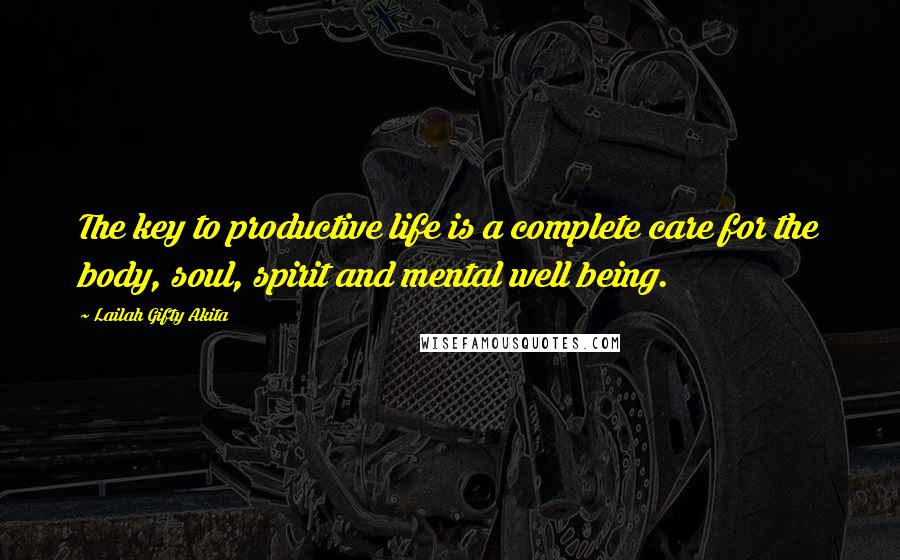 Lailah Gifty Akita Quotes: The key to productive life is a complete care for the body, soul, spirit and mental well being.
