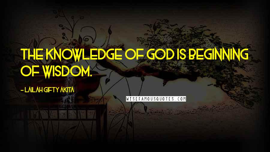 Lailah Gifty Akita Quotes: The knowledge of God is beginning of wisdom.