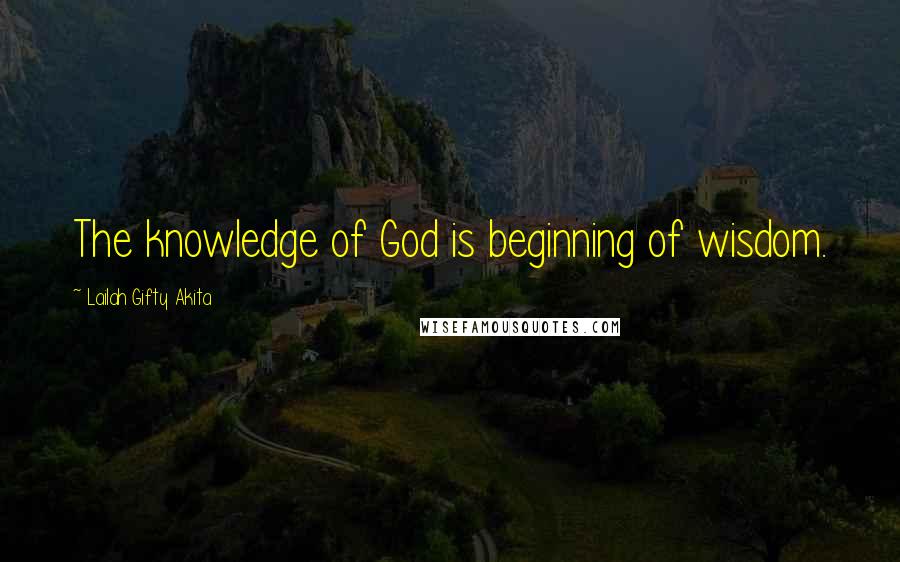 Lailah Gifty Akita Quotes: The knowledge of God is beginning of wisdom.
