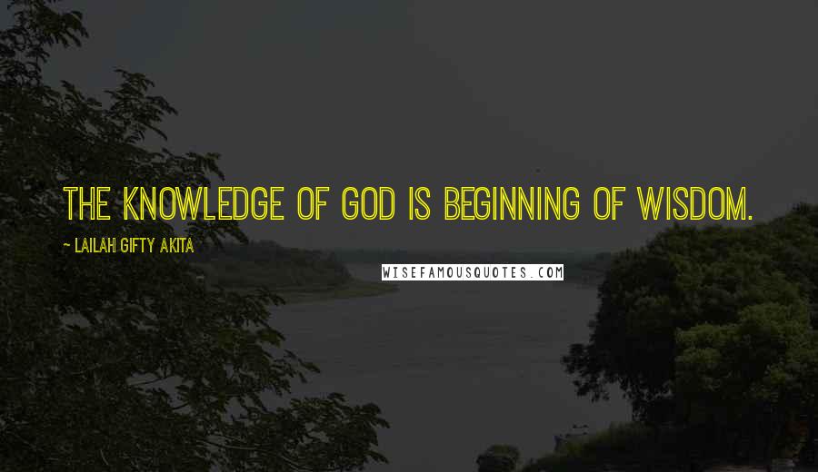 Lailah Gifty Akita Quotes: The knowledge of God is beginning of wisdom.