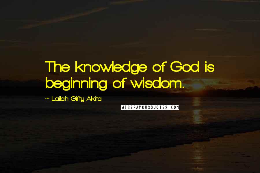 Lailah Gifty Akita Quotes: The knowledge of God is beginning of wisdom.