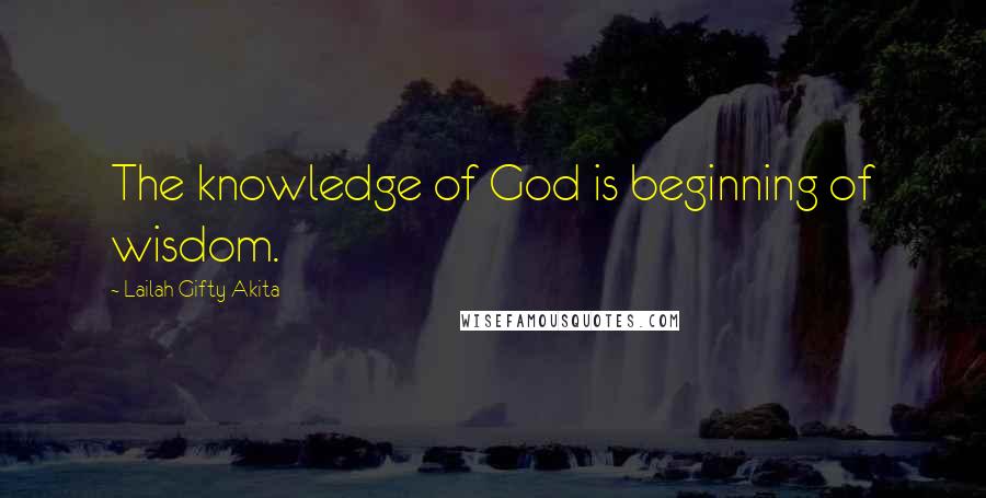 Lailah Gifty Akita Quotes: The knowledge of God is beginning of wisdom.