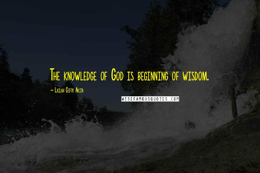 Lailah Gifty Akita Quotes: The knowledge of God is beginning of wisdom.