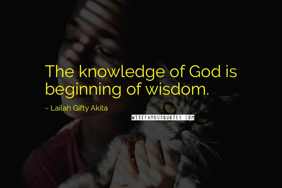 Lailah Gifty Akita Quotes: The knowledge of God is beginning of wisdom.