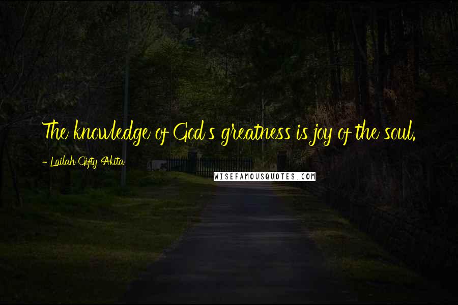 Lailah Gifty Akita Quotes: The knowledge of God's greatness is joy of the soul.