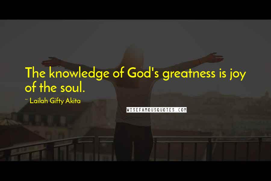 Lailah Gifty Akita Quotes: The knowledge of God's greatness is joy of the soul.