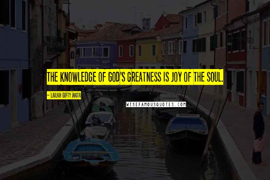 Lailah Gifty Akita Quotes: The knowledge of God's greatness is joy of the soul.