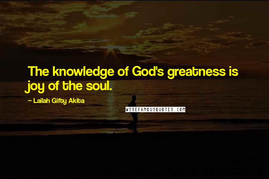 Lailah Gifty Akita Quotes: The knowledge of God's greatness is joy of the soul.