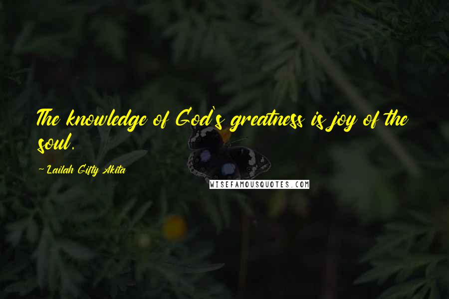 Lailah Gifty Akita Quotes: The knowledge of God's greatness is joy of the soul.