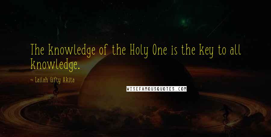 Lailah Gifty Akita Quotes: The knowledge of the Holy One is the key to all knowledge.