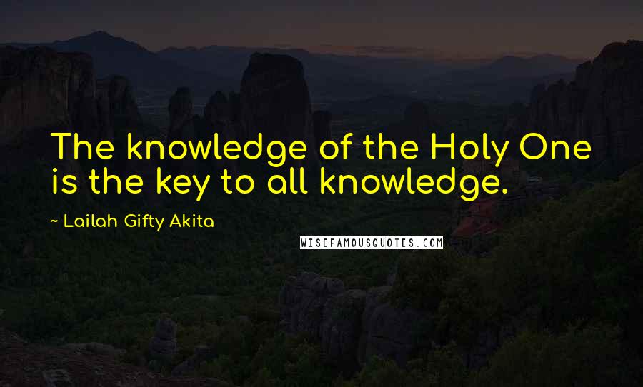 Lailah Gifty Akita Quotes: The knowledge of the Holy One is the key to all knowledge.