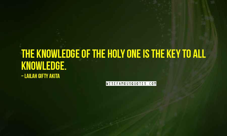 Lailah Gifty Akita Quotes: The knowledge of the Holy One is the key to all knowledge.