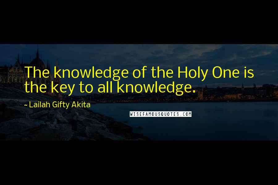 Lailah Gifty Akita Quotes: The knowledge of the Holy One is the key to all knowledge.