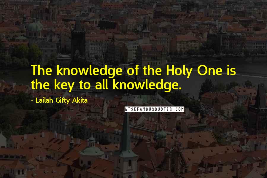 Lailah Gifty Akita Quotes: The knowledge of the Holy One is the key to all knowledge.