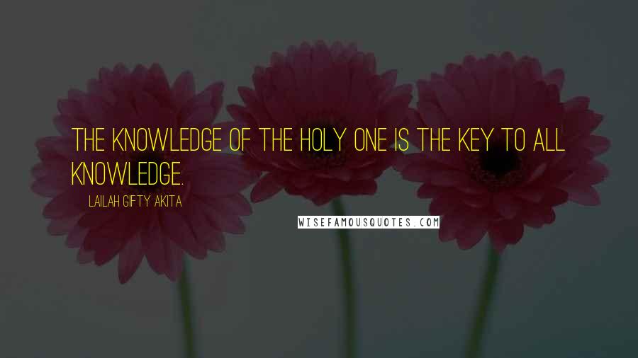 Lailah Gifty Akita Quotes: The knowledge of the Holy One is the key to all knowledge.