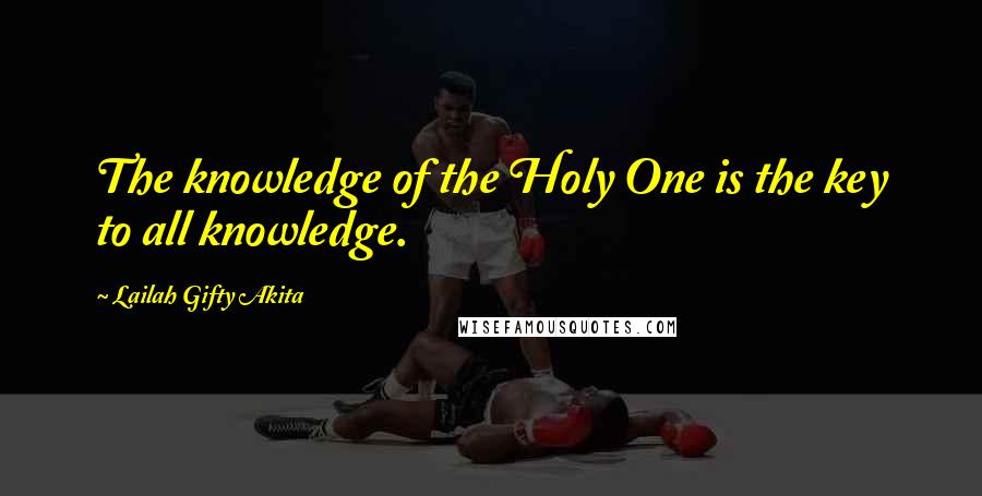 Lailah Gifty Akita Quotes: The knowledge of the Holy One is the key to all knowledge.