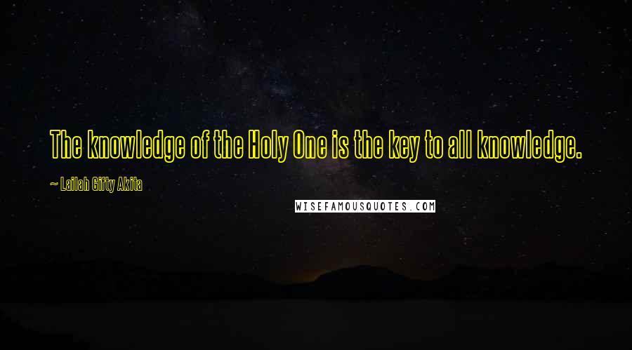 Lailah Gifty Akita Quotes: The knowledge of the Holy One is the key to all knowledge.