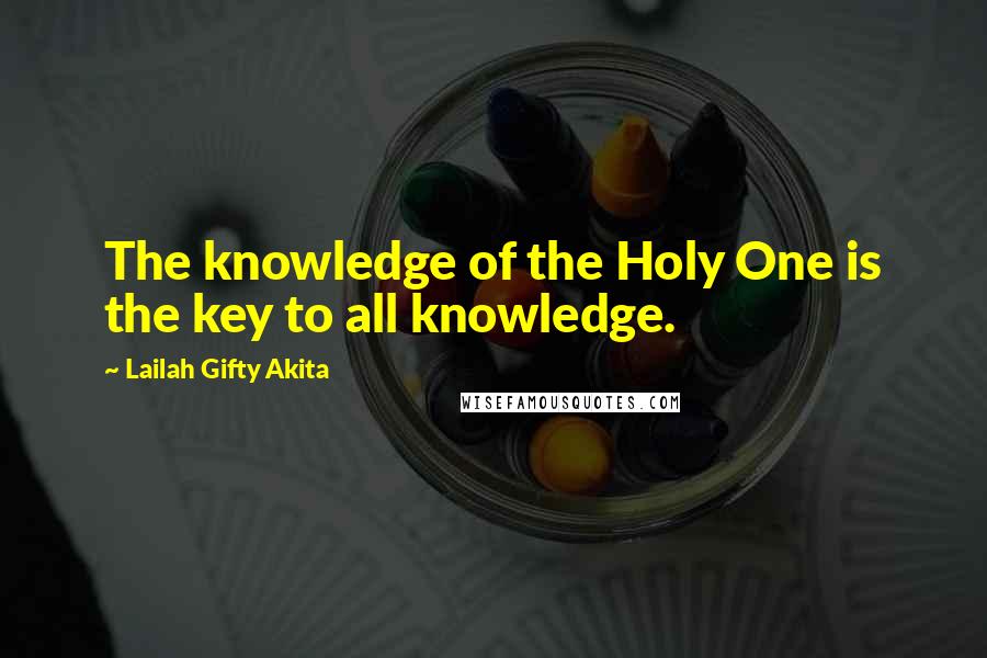 Lailah Gifty Akita Quotes: The knowledge of the Holy One is the key to all knowledge.