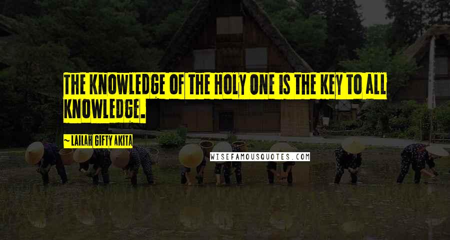 Lailah Gifty Akita Quotes: The knowledge of the Holy One is the key to all knowledge.