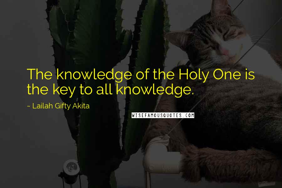 Lailah Gifty Akita Quotes: The knowledge of the Holy One is the key to all knowledge.