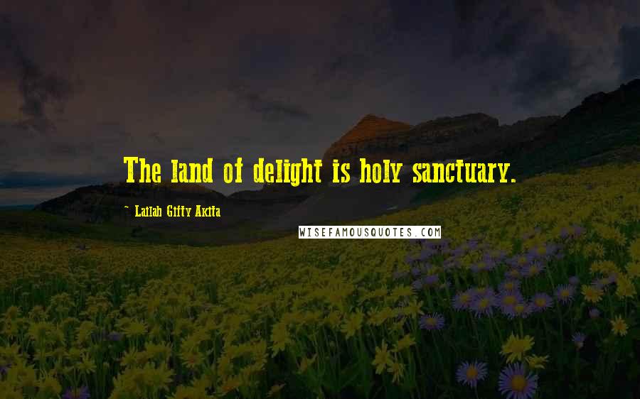 Lailah Gifty Akita Quotes: The land of delight is holy sanctuary.