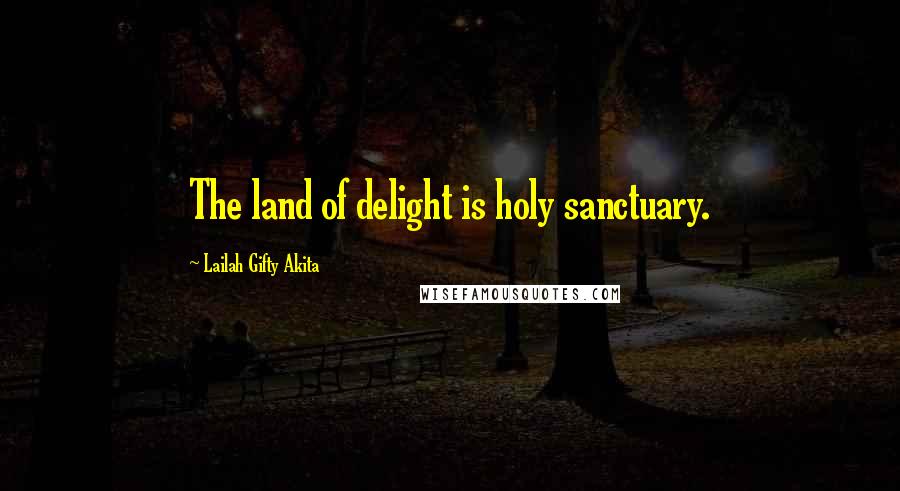 Lailah Gifty Akita Quotes: The land of delight is holy sanctuary.