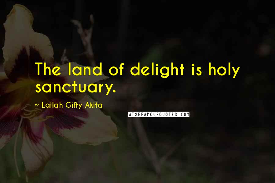 Lailah Gifty Akita Quotes: The land of delight is holy sanctuary.