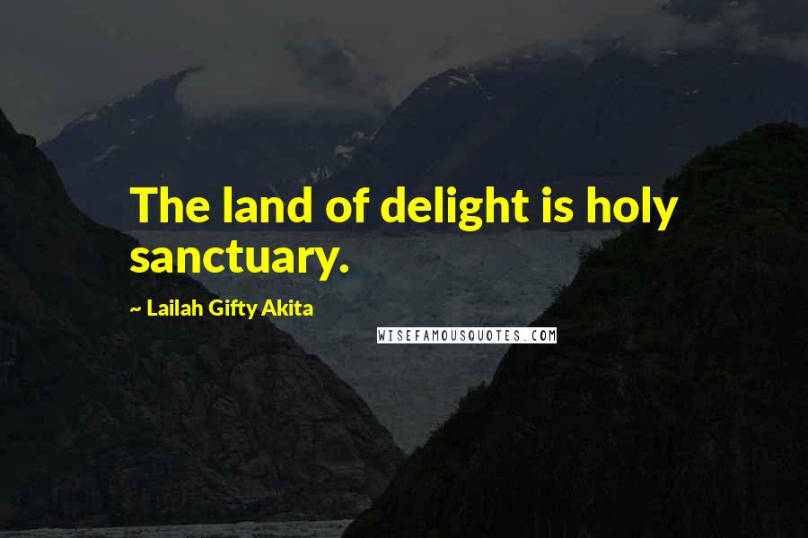 Lailah Gifty Akita Quotes: The land of delight is holy sanctuary.