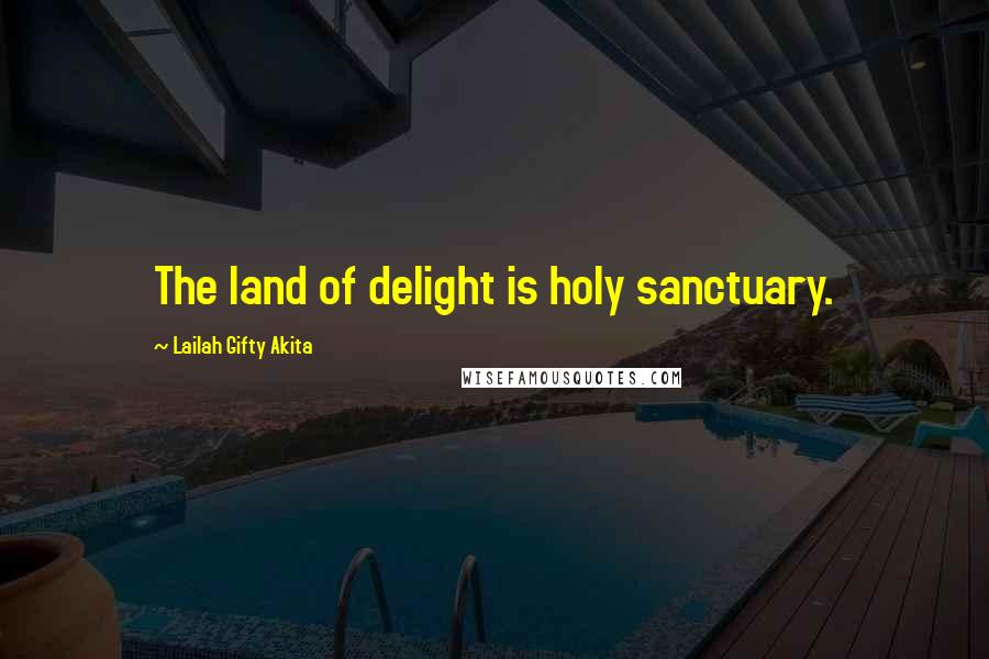 Lailah Gifty Akita Quotes: The land of delight is holy sanctuary.