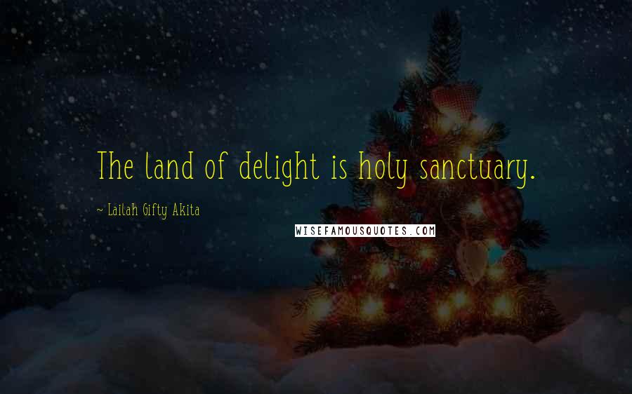 Lailah Gifty Akita Quotes: The land of delight is holy sanctuary.