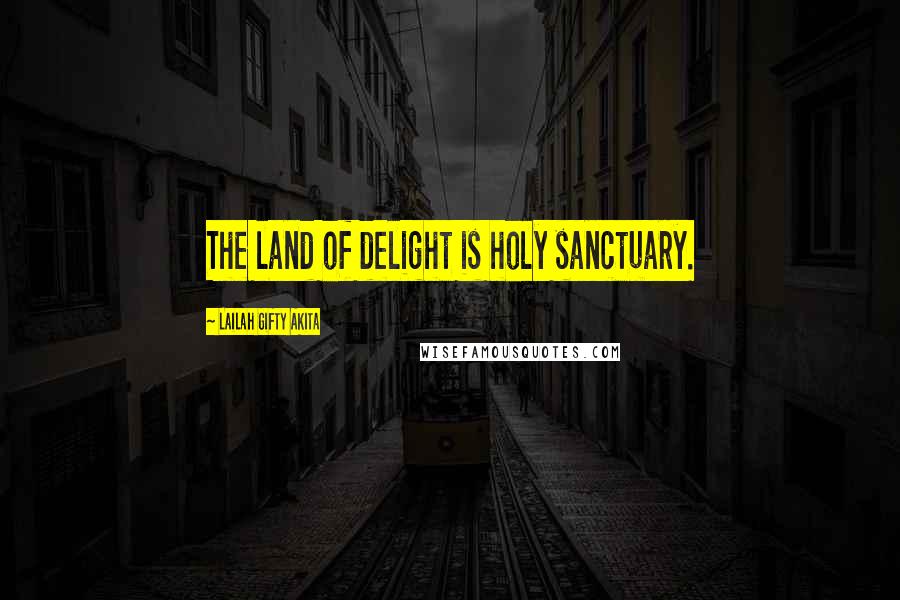 Lailah Gifty Akita Quotes: The land of delight is holy sanctuary.