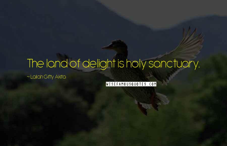 Lailah Gifty Akita Quotes: The land of delight is holy sanctuary.