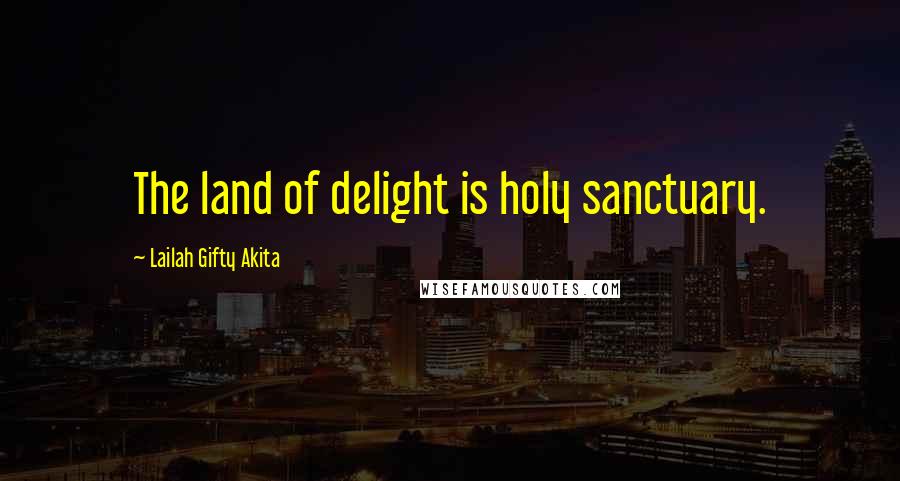 Lailah Gifty Akita Quotes: The land of delight is holy sanctuary.