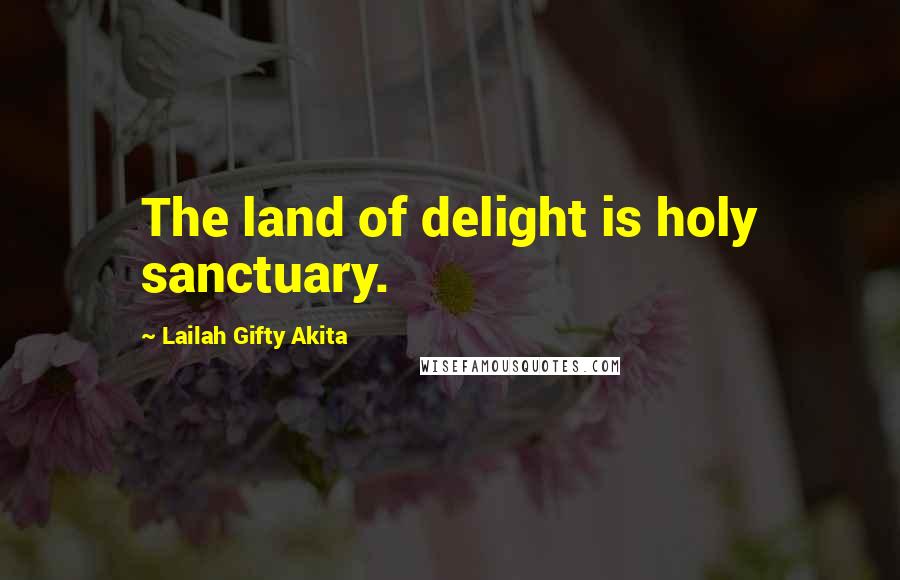 Lailah Gifty Akita Quotes: The land of delight is holy sanctuary.