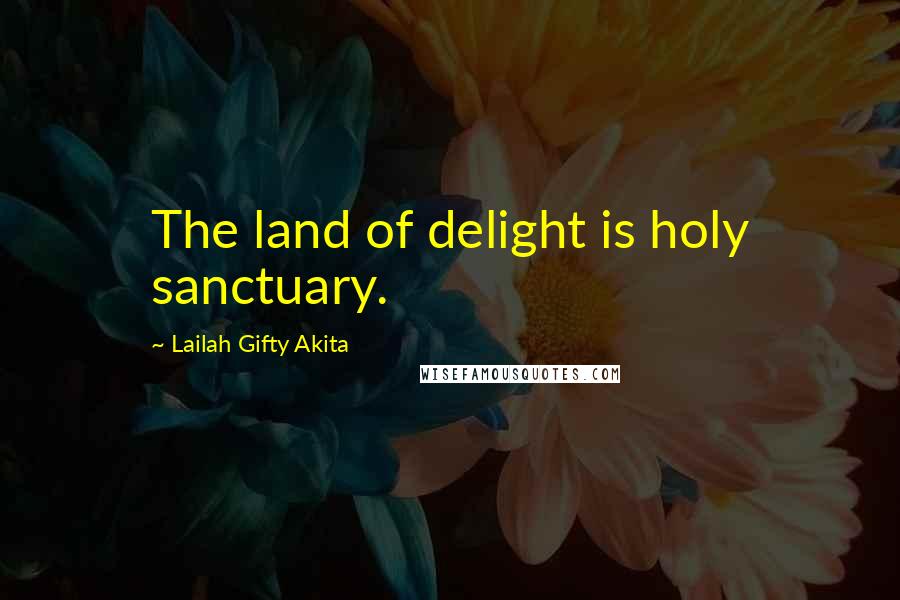 Lailah Gifty Akita Quotes: The land of delight is holy sanctuary.