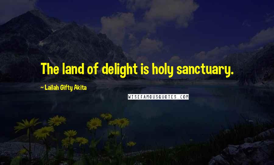 Lailah Gifty Akita Quotes: The land of delight is holy sanctuary.
