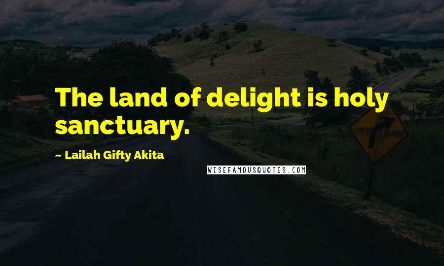 Lailah Gifty Akita Quotes: The land of delight is holy sanctuary.