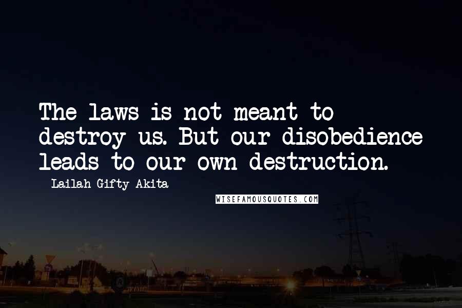 Lailah Gifty Akita Quotes: The laws is not meant to destroy us. But our disobedience leads to our own destruction.