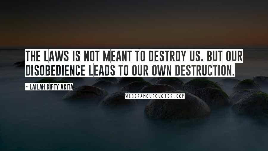 Lailah Gifty Akita Quotes: The laws is not meant to destroy us. But our disobedience leads to our own destruction.