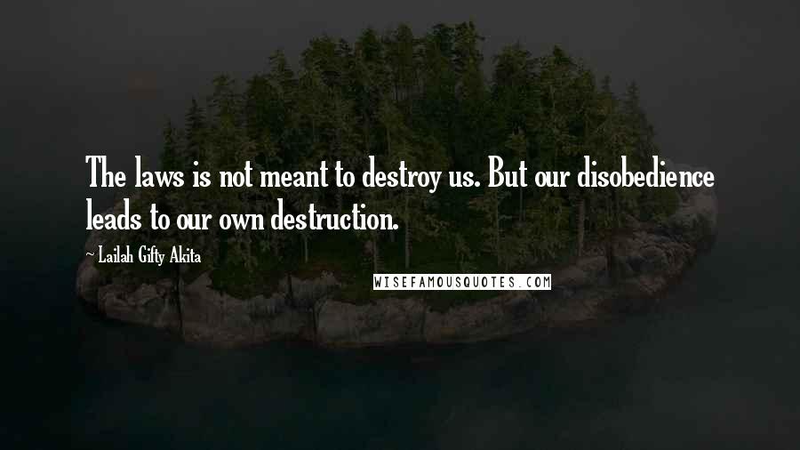 Lailah Gifty Akita Quotes: The laws is not meant to destroy us. But our disobedience leads to our own destruction.