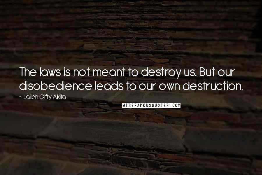 Lailah Gifty Akita Quotes: The laws is not meant to destroy us. But our disobedience leads to our own destruction.